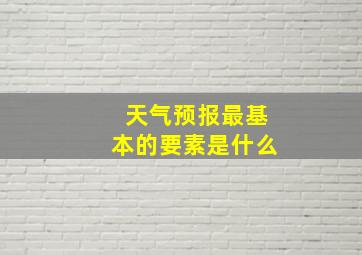 天气预报最基本的要素是什么