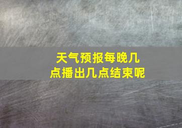 天气预报每晚几点播出几点结束呢