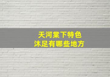 天河棠下特色沐足有哪些地方