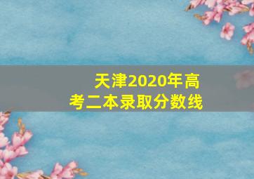 天津2020年高考二本录取分数线