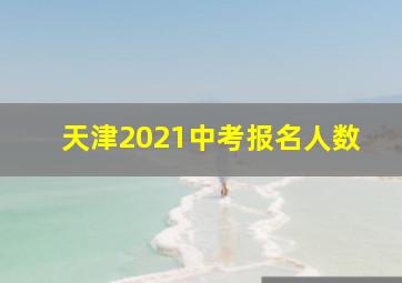 天津2021中考报名人数