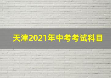 天津2021年中考考试科目