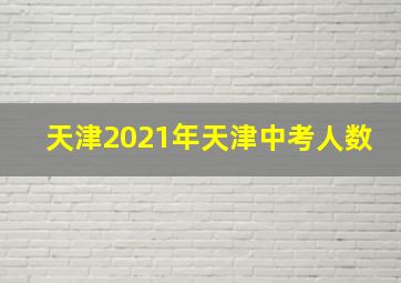 天津2021年天津中考人数