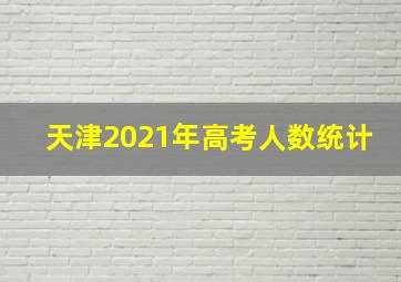 天津2021年高考人数统计