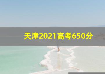 天津2021高考650分