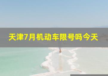 天津7月机动车限号吗今天