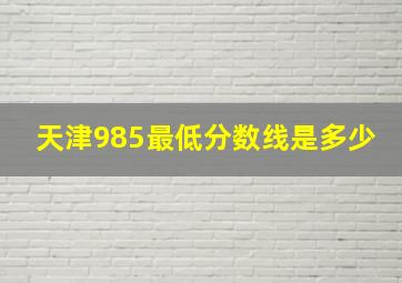 天津985最低分数线是多少