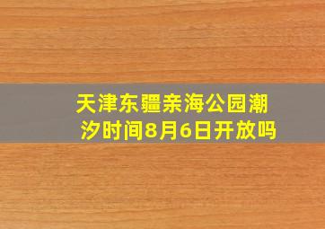 天津东疆亲海公园潮汐时间8月6日开放吗