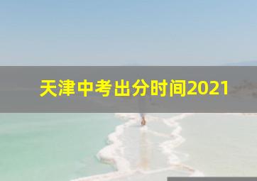 天津中考出分时间2021