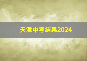 天津中考结果2024