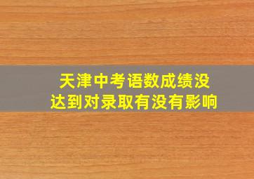 天津中考语数成绩没达到对录取有没有影响