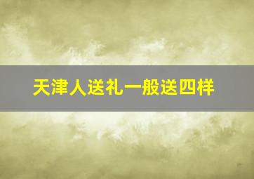 天津人送礼一般送四样