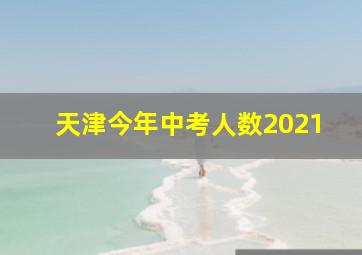 天津今年中考人数2021