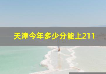 天津今年多少分能上211