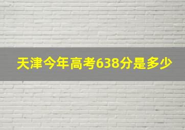 天津今年高考638分是多少