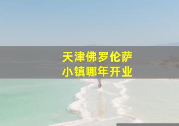 天津佛罗伦萨小镇哪年开业