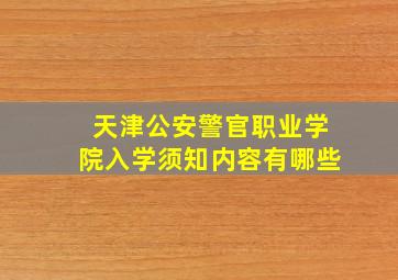 天津公安警官职业学院入学须知内容有哪些