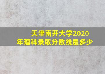 天津南开大学2020年理科录取分数线是多少