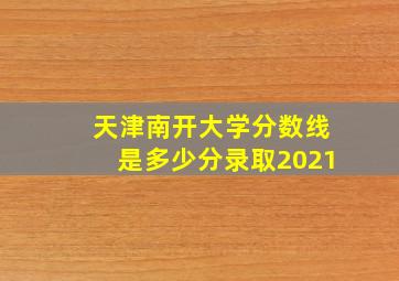 天津南开大学分数线是多少分录取2021