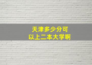 天津多少分可以上二本大学啊