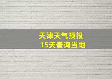 天津天气预报15天查询当地