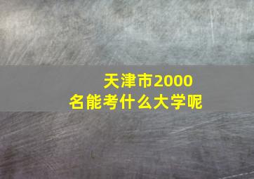 天津市2000名能考什么大学呢