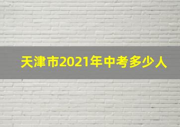 天津市2021年中考多少人