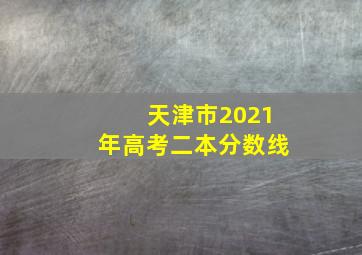 天津市2021年高考二本分数线