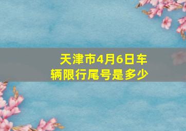 天津市4月6日车辆限行尾号是多少