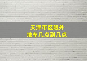 天津市区限外地车几点到几点