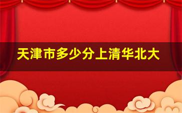 天津市多少分上清华北大