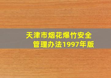 天津市烟花爆竹安全管理办法1997年版