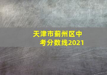 天津市蓟州区中考分数线2021