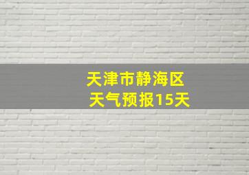 天津市静海区天气预报15天