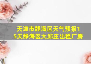 天津市静海区天气预报15天静海区大邱庄出租厂房