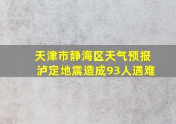 天津市静海区天气预报泸定地震造成93人遇难