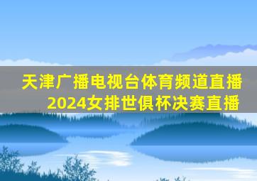 天津广播电视台体育频道直播2024女排世俱杯决赛直播