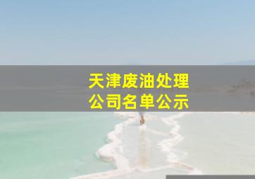 天津废油处理公司名单公示