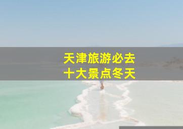 天津旅游必去十大景点冬天