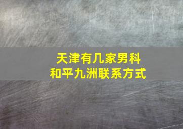 天津有几家男科和平九洲联系方式