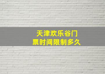 天津欢乐谷门票时间限制多久