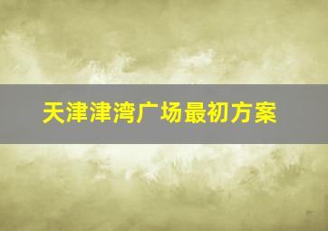 天津津湾广场最初方案