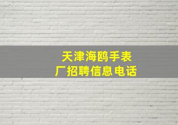 天津海鸥手表厂招聘信息电话