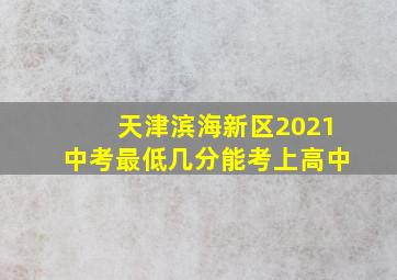 天津滨海新区2021中考最低几分能考上高中