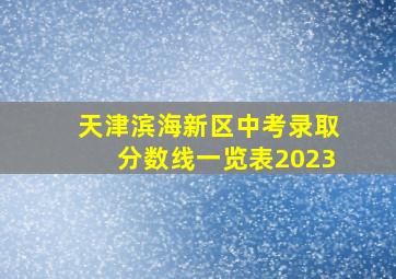 天津滨海新区中考录取分数线一览表2023