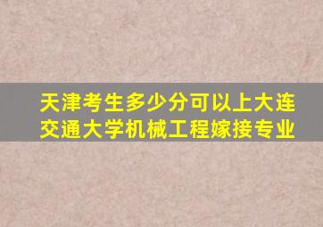 天津考生多少分可以上大连交通大学机械工程嫁接专业