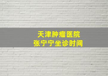 天津肿瘤医院张宁宁坐诊时间