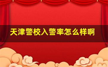 天津警校入警率怎么样啊