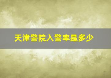 天津警院入警率是多少