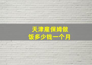 天津雇保姆做饭多少钱一个月